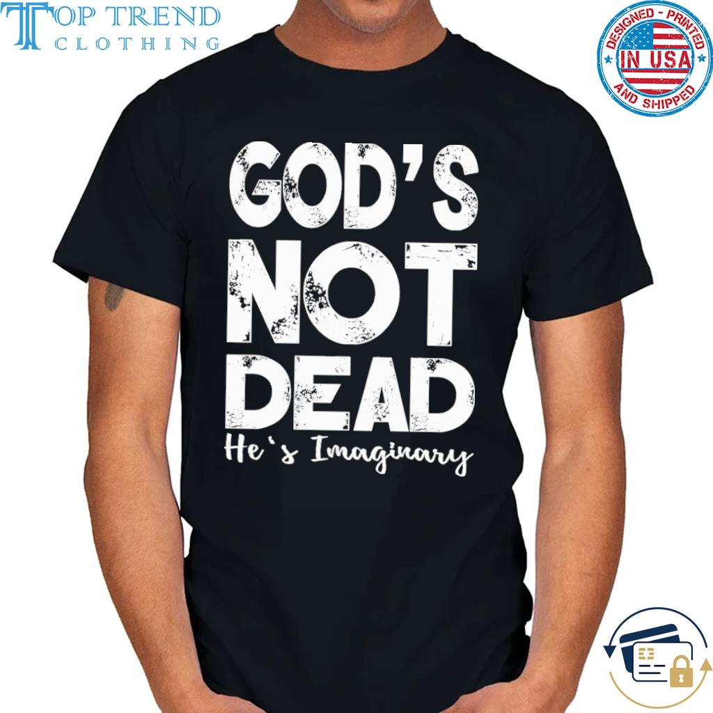 God's not dead he's imaginary shirt