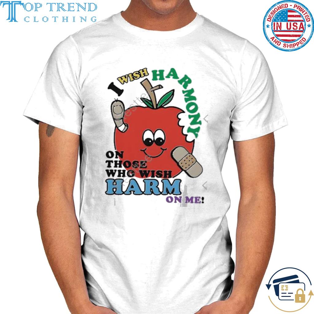 I wish harmony to those who wish harm on me shirt