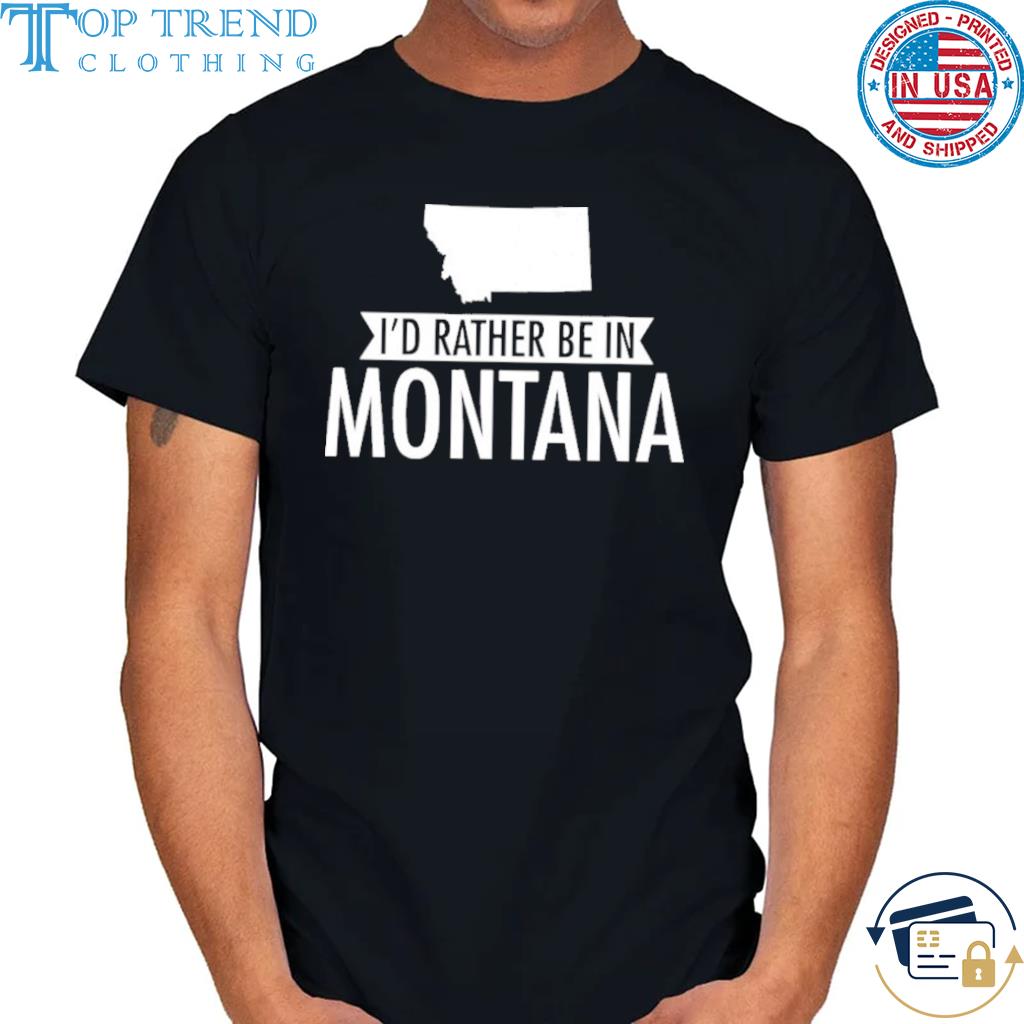I'd rather be in montana shirt