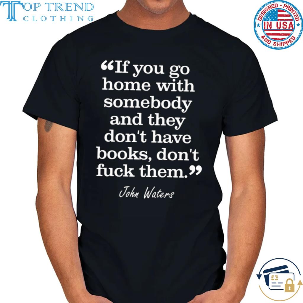 If you go home with somebody and they don't have books don't fuck them shirt