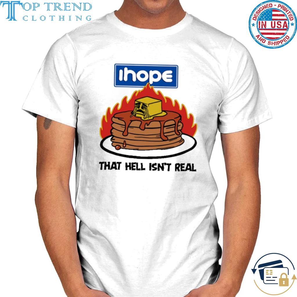 Ihope that hell isn't real shirt