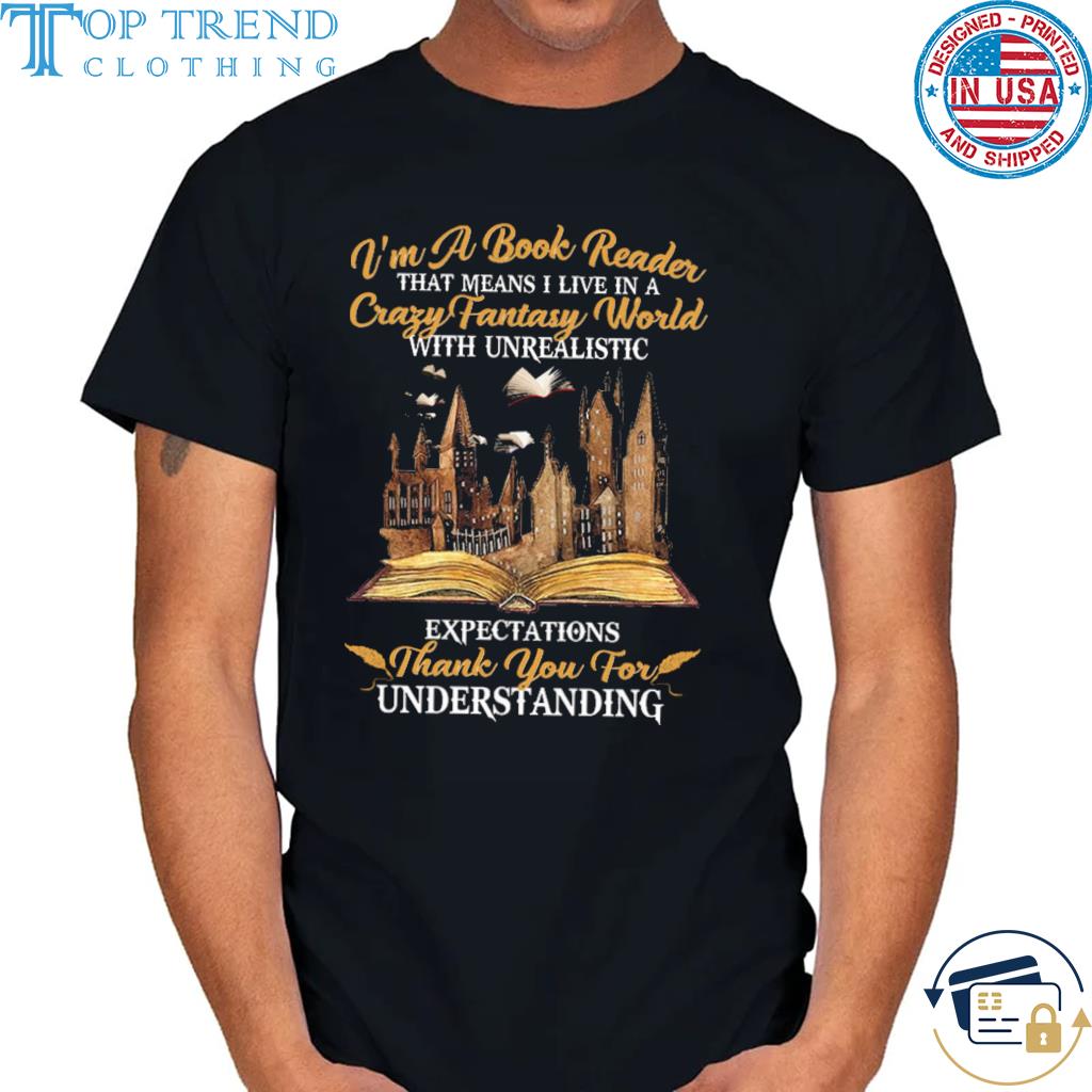 I'm a book reader that means I live in a crazy fantasy world with underalisti shirt