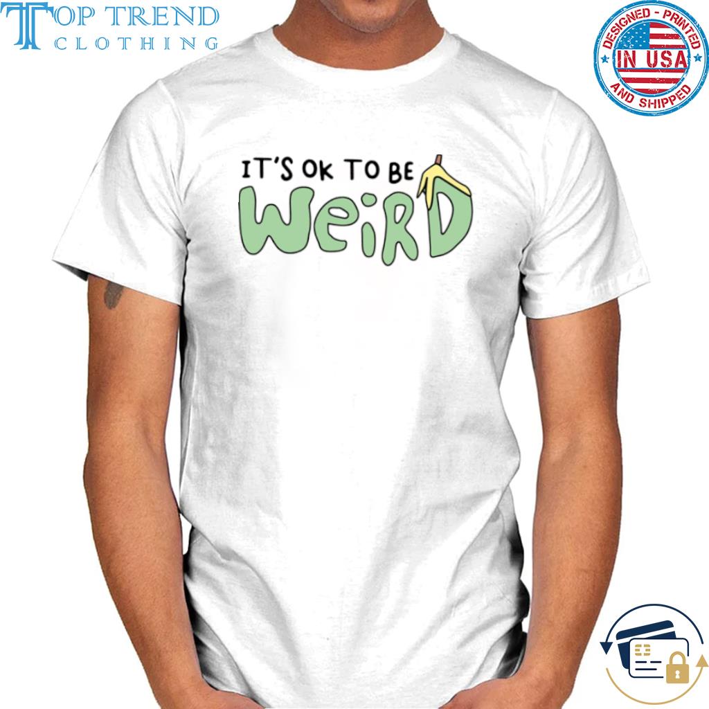 It's Ok To Be Weird shirt