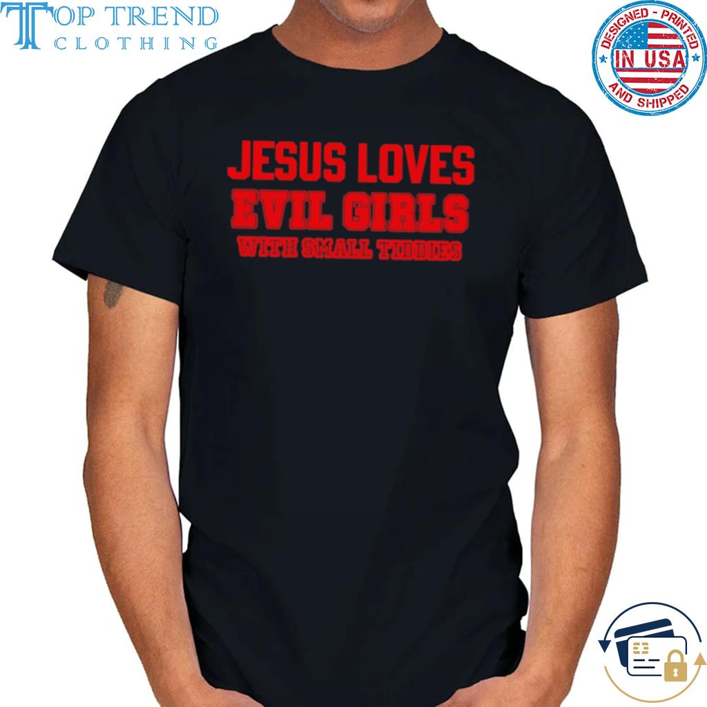 Jesus loves evil girls with small tiddies shirt