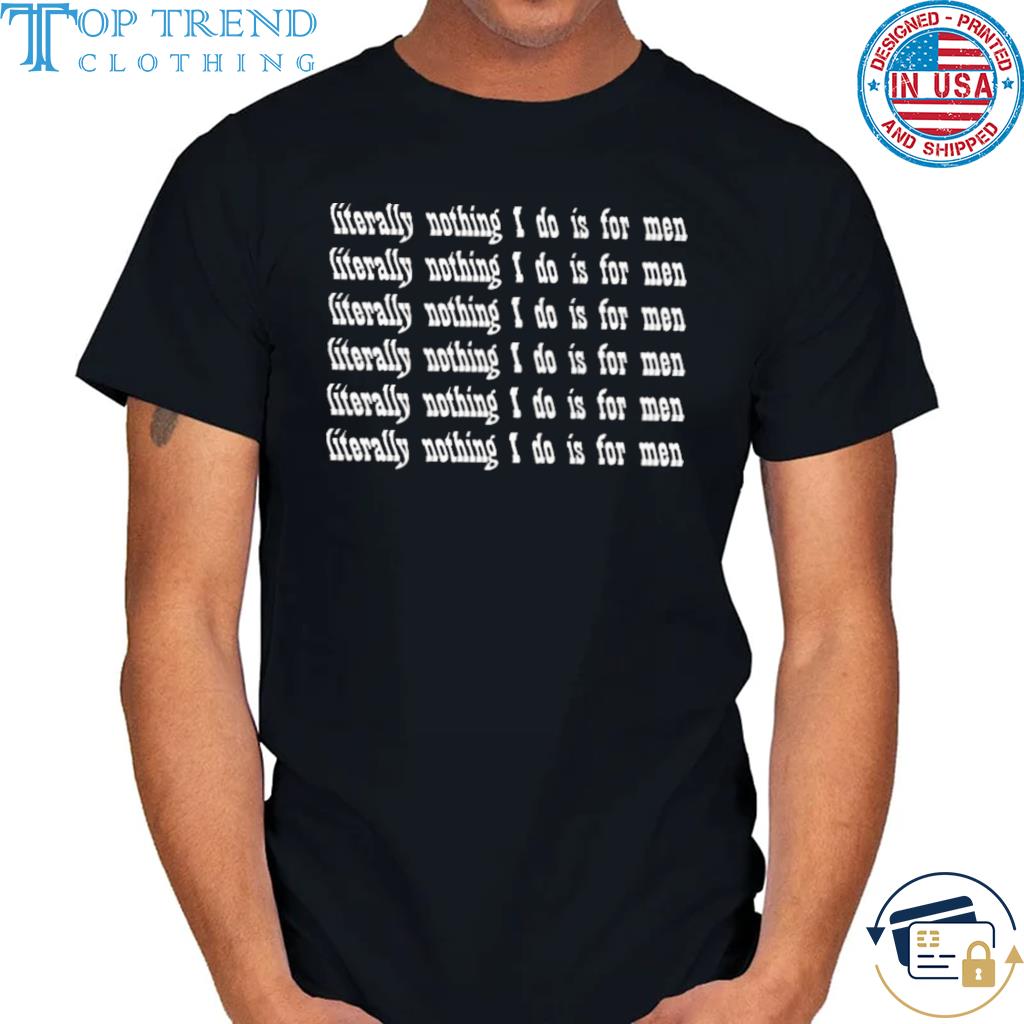Literally nothing I do is for men 2023 shirt