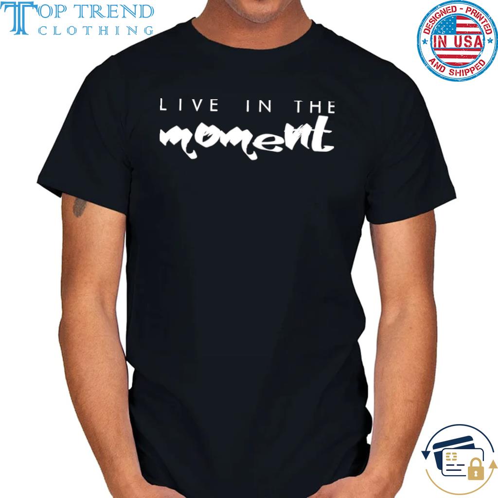 Live In The Moment Shirt