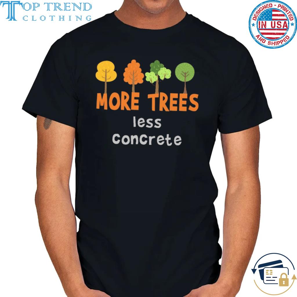 More trees less concrete shirt