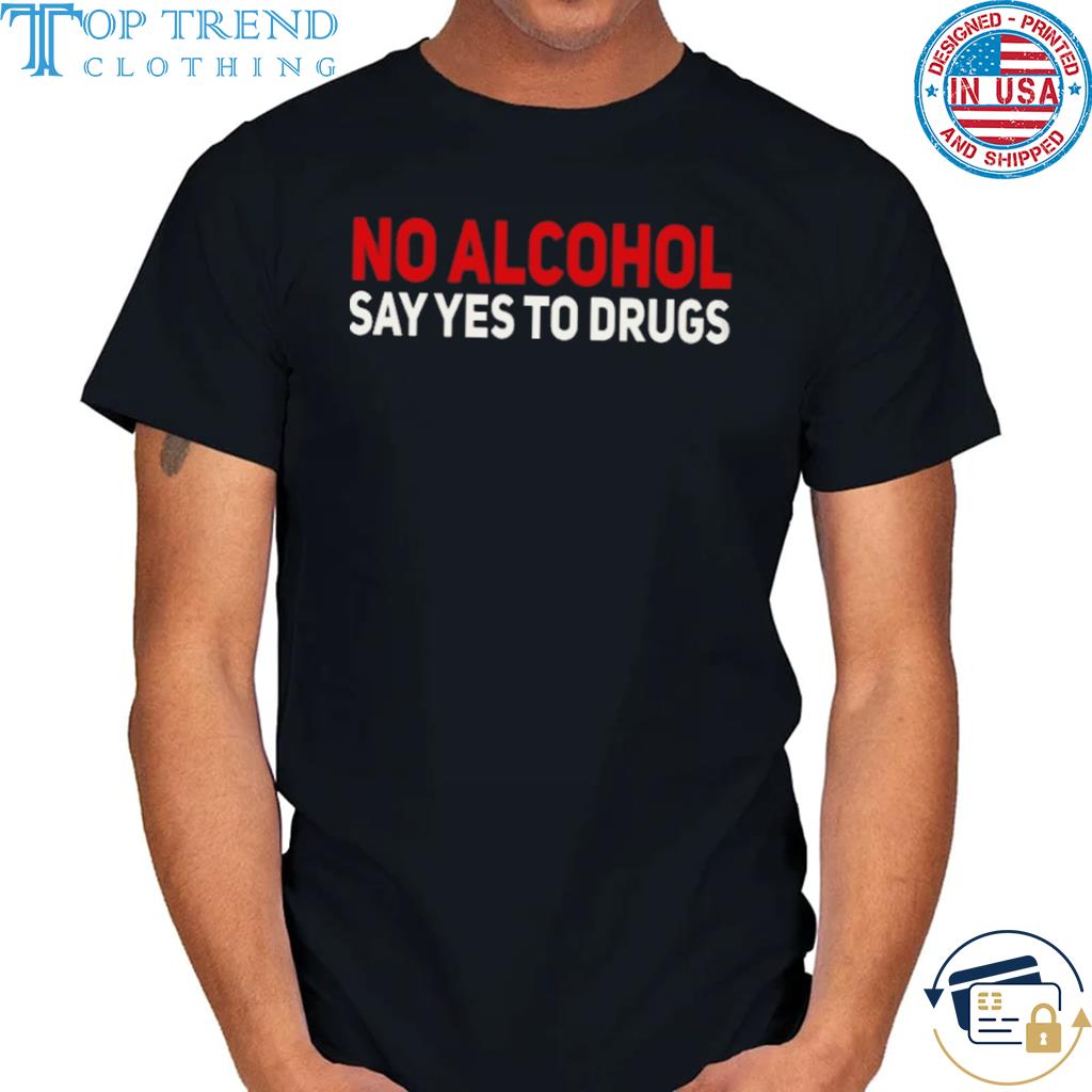 No alcohol say yes to drugs 2022 shirt