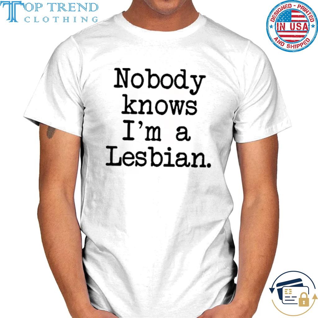 Nobody knows I'm a lesbian shirt