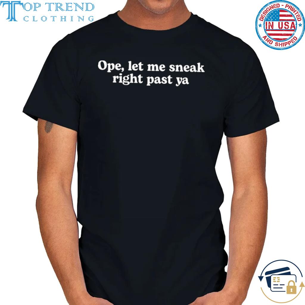 Ope let me sneak right past ya shirt