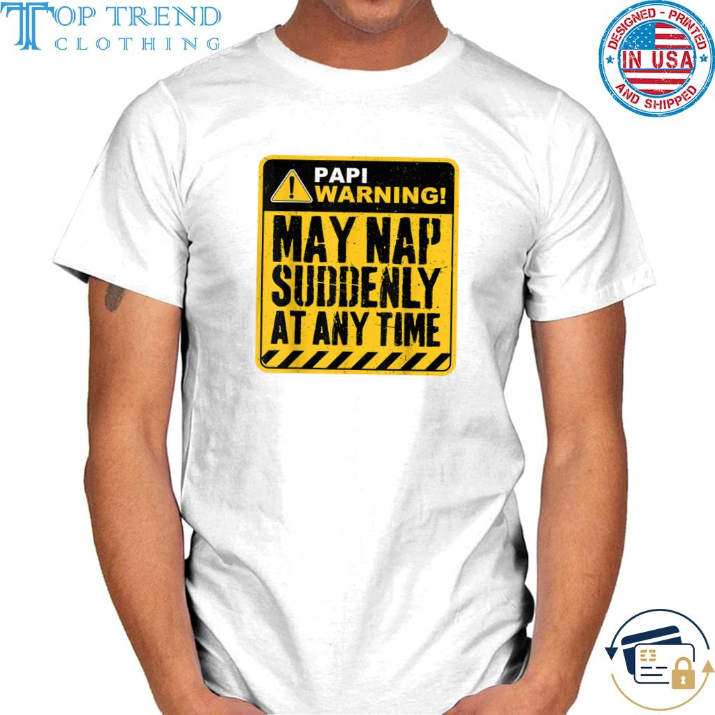 Papi Warning May Nap Suddenly At Any Time Shirt