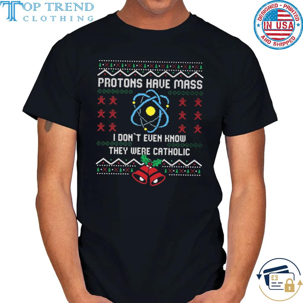 Protons have mass I don't even know they were catholic ugly Christmas sweater