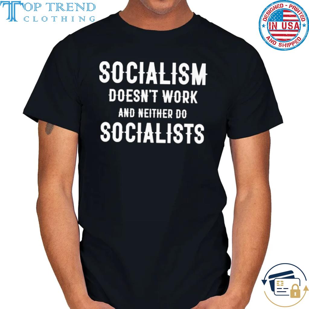Socialism doesn't work and neither do socialists shirt