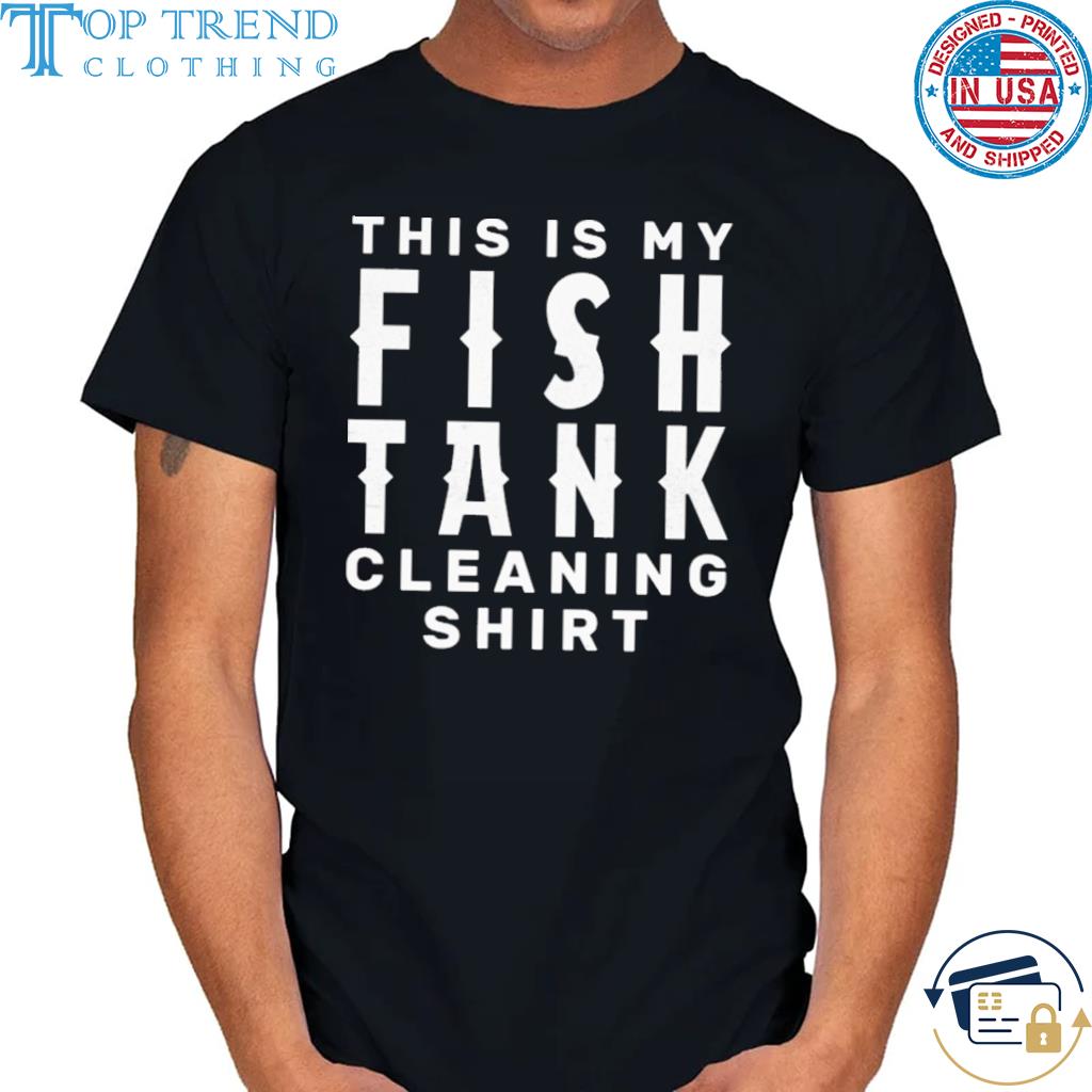 This is my fish tank cleaning shirt