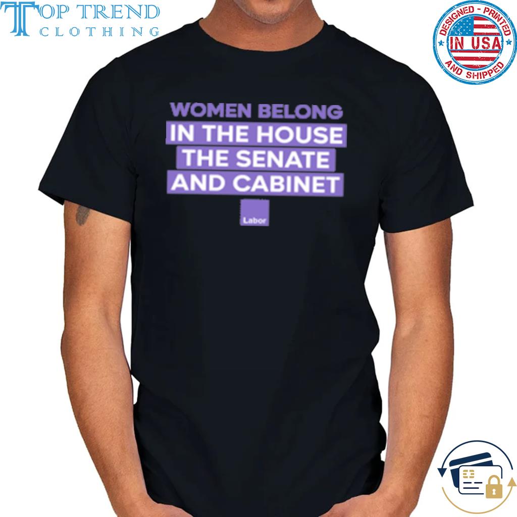 Women belong in the house the senate and cabinet shirt