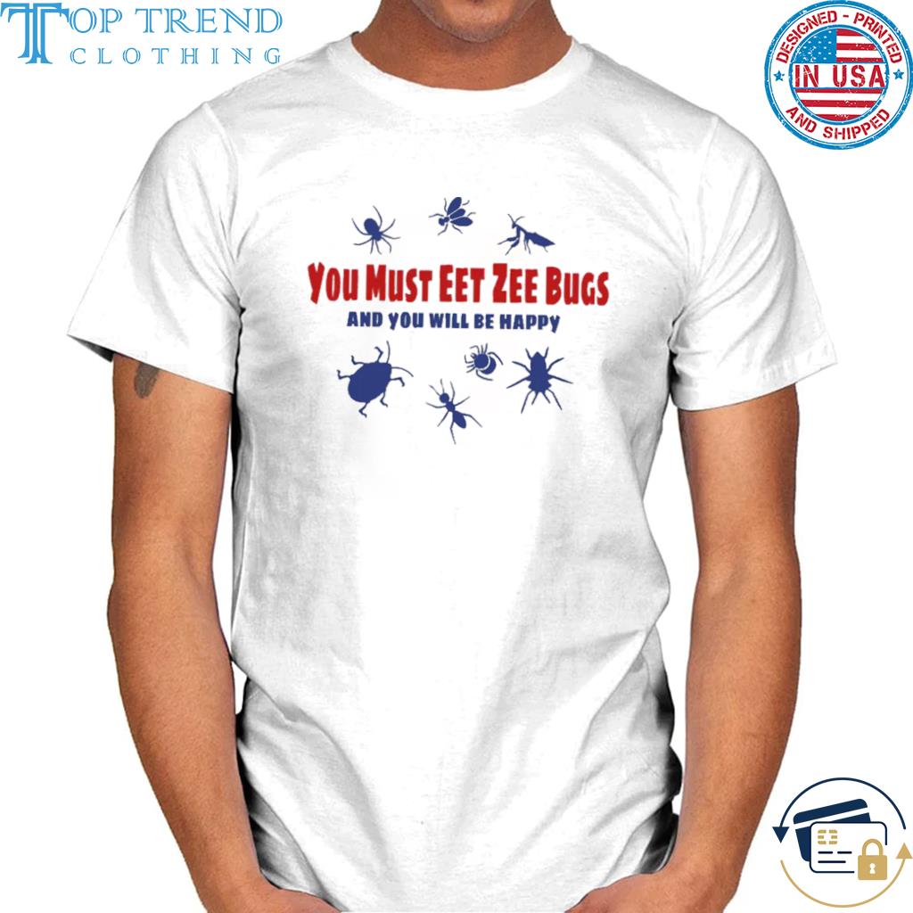 You must eet zee bugs and you will be happy shirt