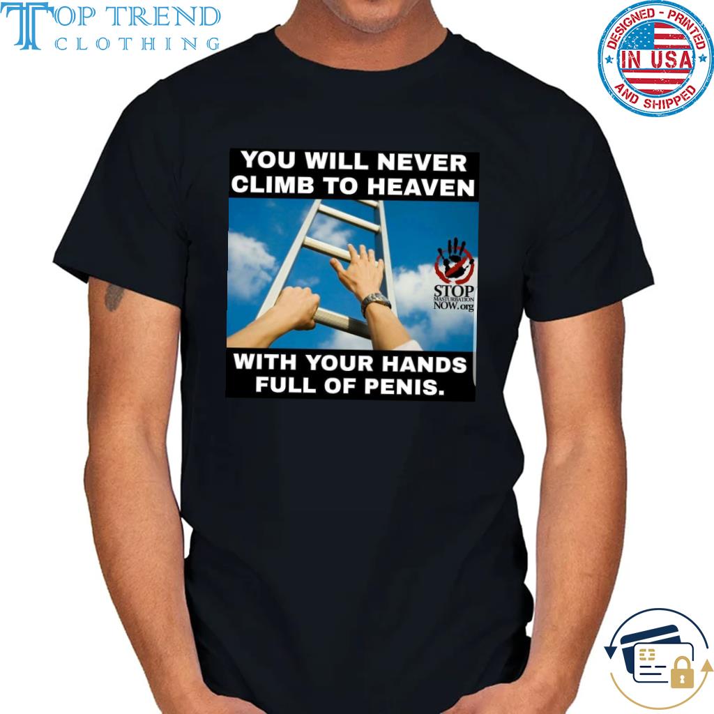 You will never climb to heaven with your hands full of penis shirt