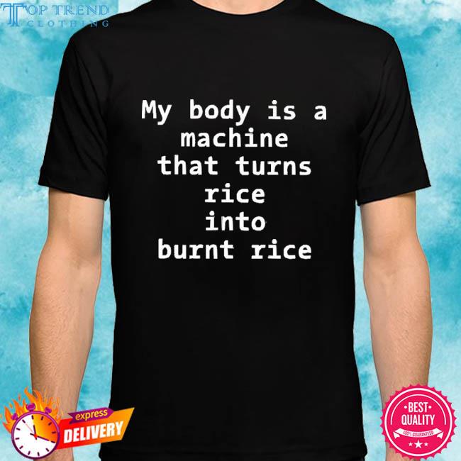 My Body Is A Machine That Turns Rice Into Burn Rice 2023 Shirt