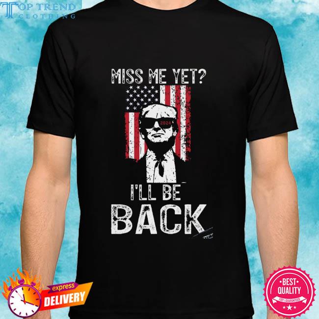 Official donald Trump American flag miss me yet I'll be back 2024 shirt