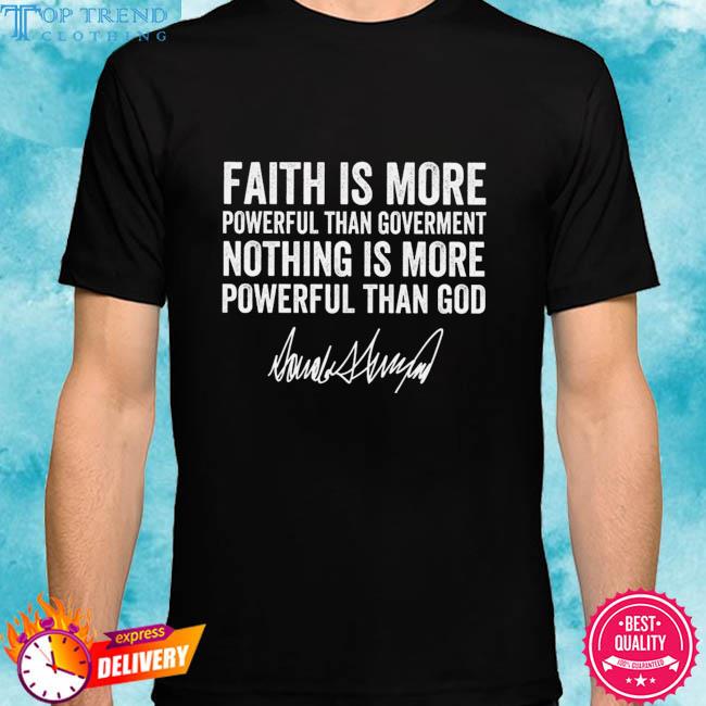 Official donald Trump faith is more powerful than government nothing is more powerful than god signature shirt
