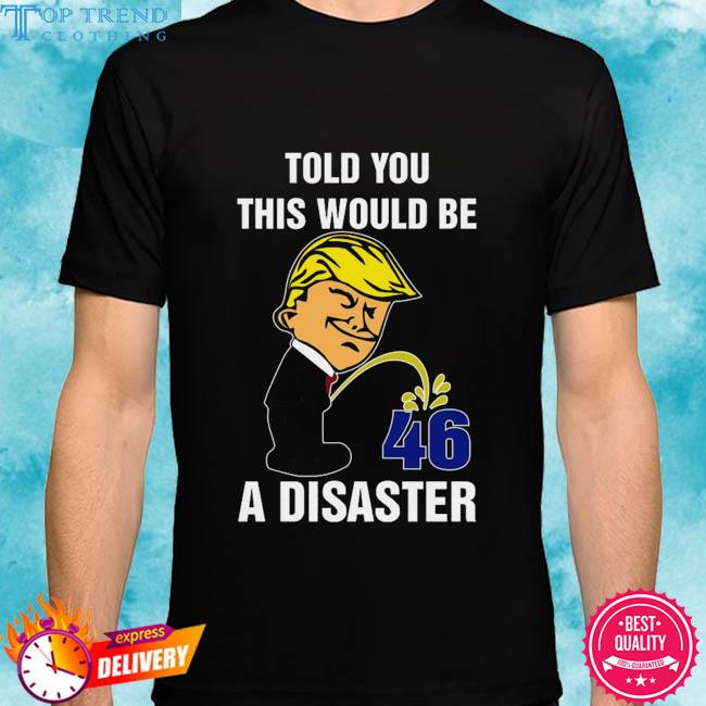 Official donald Trump told you this would be a disaster 46 shirt