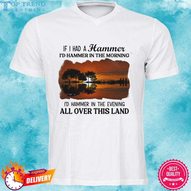 Official if I had a hammer I'd hammer in the morning I'd hammer in the evening all over this land shirt