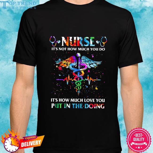 Official nurse it's not how much you do it's how much love you put in the doing shirt