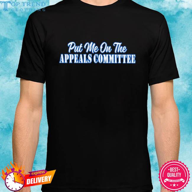 Official put me on the appeals committee shirt