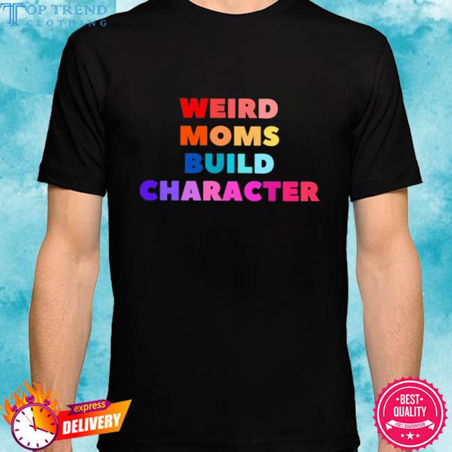 Official weird moms build character shirt