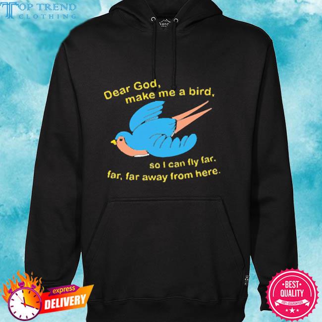 Dear God Make Me A Bird 2023 Shirt hoodie