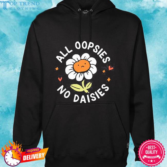 Official All Oopsies No Daisies T Shirt hoodie