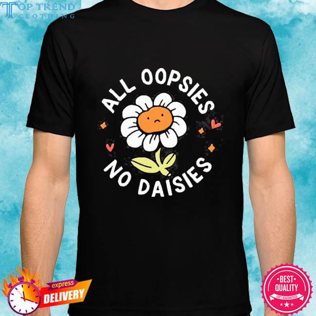 Official All Oopsies No Daisies T Shirt