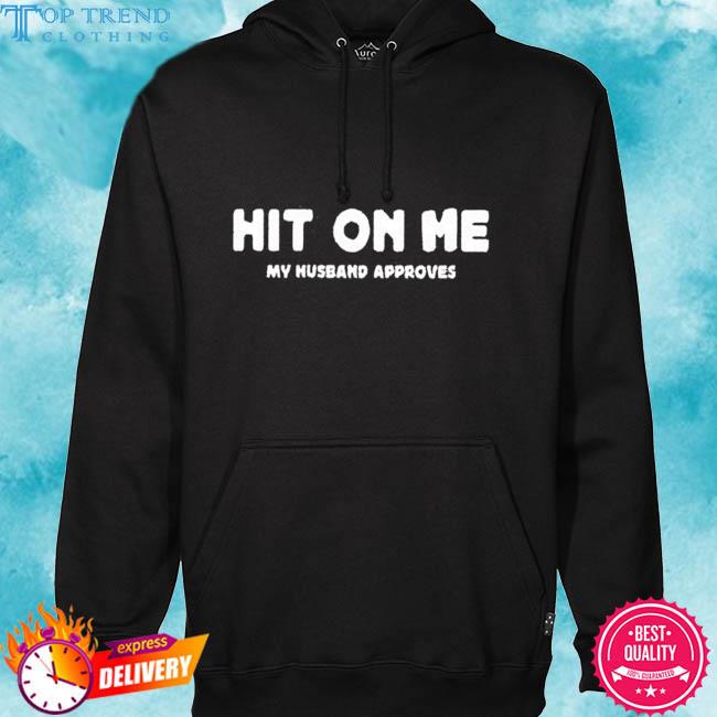 Official Hit On Me My Husband Approves Shirt hoodie