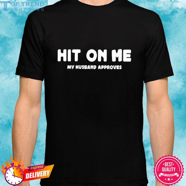 Official Hit On Me My Husband Approves Shirt