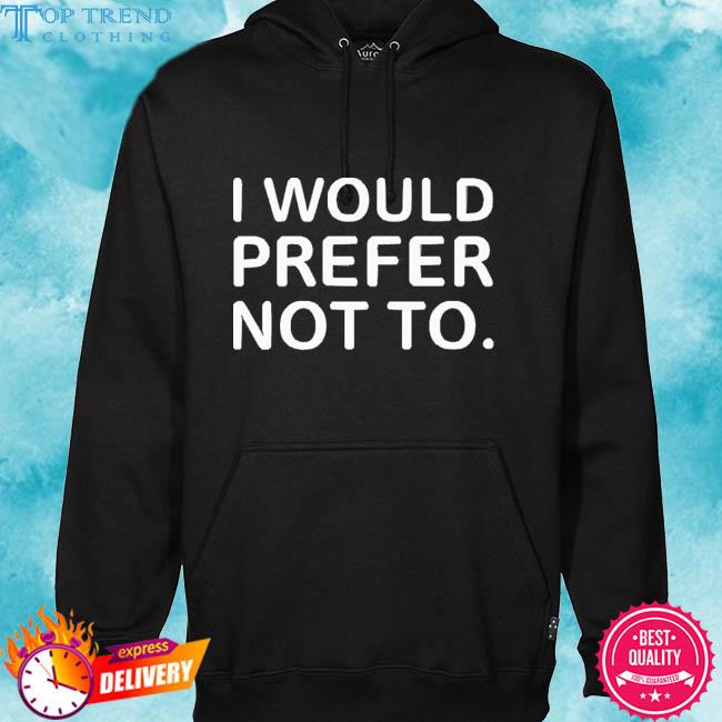 Official I Would Prefer Not To Shirt hoodie