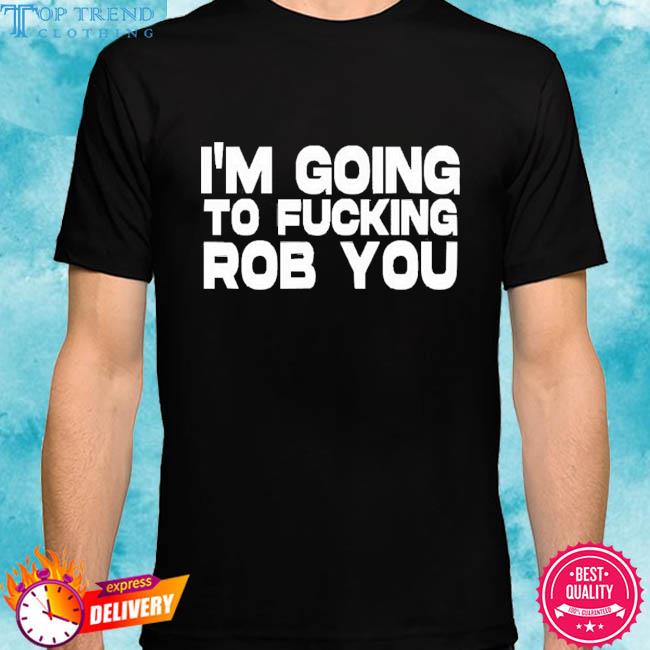 Official I'm Going To Fucking Rob You Shirt