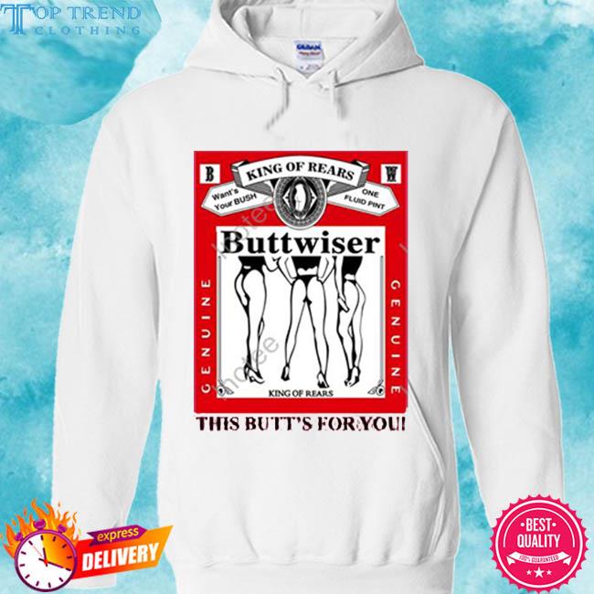 Official Ldr Crave King Of Rears Buttwiser This Butt’s For You Shirt hoodie