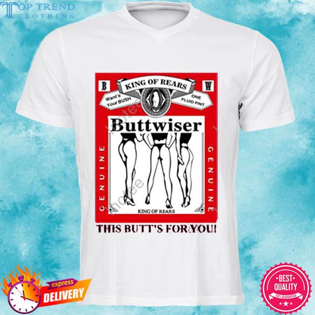 Official Ldr Crave King Of Rears Buttwiser This Butt’s For You Shirt