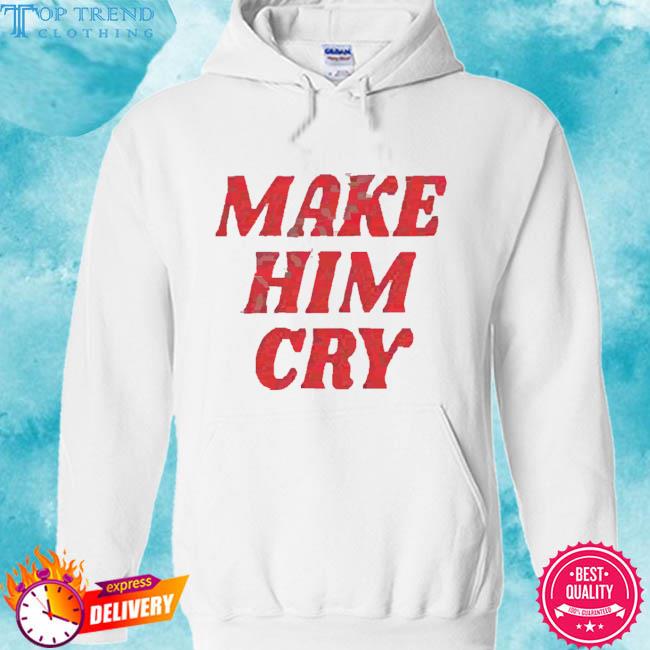 Official Make Him Cry Shirt hoodie