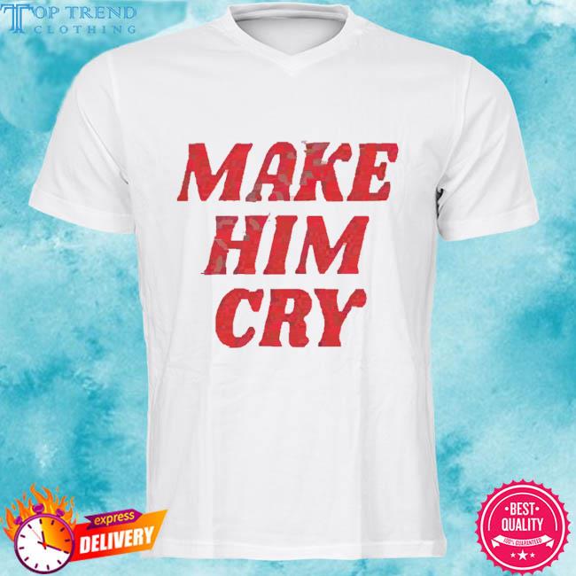 Official Make Him Cry Shirt