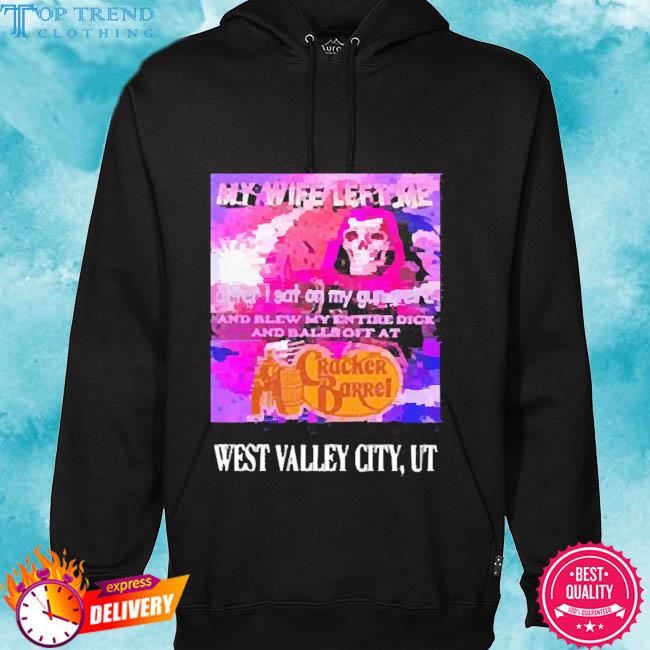Official My Wife Left Me After I Sat On My Gun Weird And Blew My Entire Dick And Balls Off At Cracker Barrel West Valley City Tee Shirt hoodie