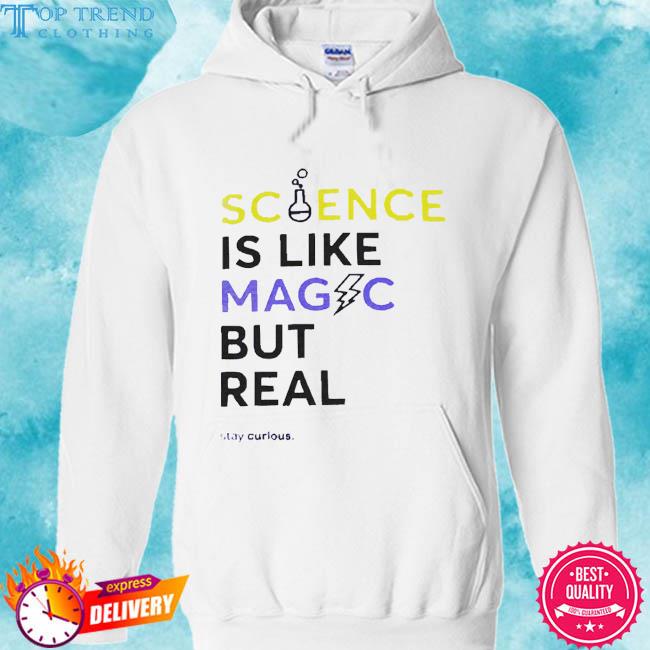 Official Science Is Like Magic But Real Stay Curious T-Shirt hoodie