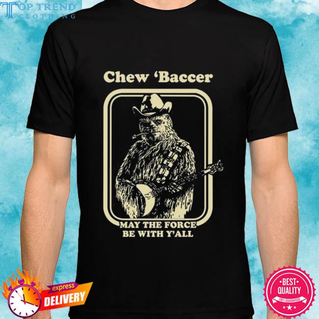 Premium chew 'baccer may the force be with y'all 2023 shirt