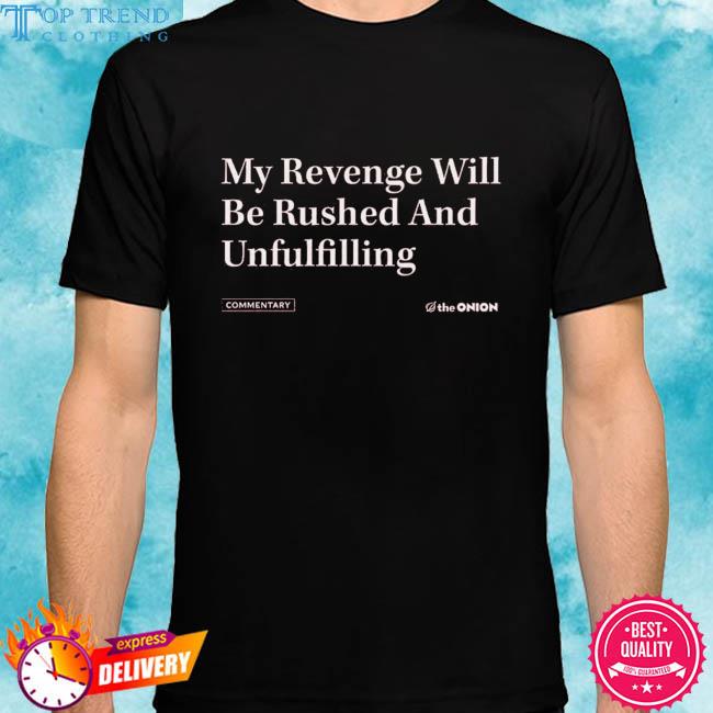 Premium my revenge will be rushed and unfulfilling shirt