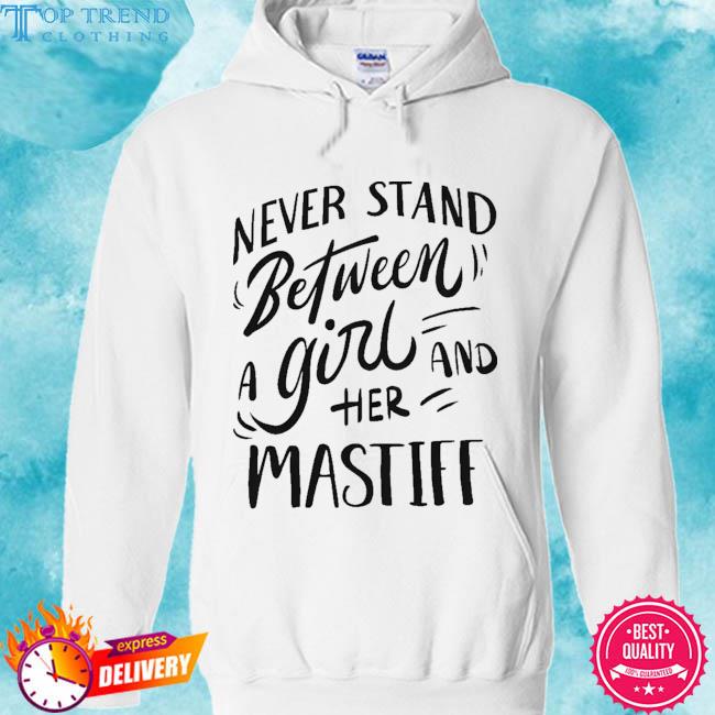 Premium never stand between a girl and her mastiff 2023 s hoodie