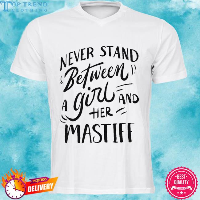 Premium never stand between a girl and her mastiff 2023 shirt