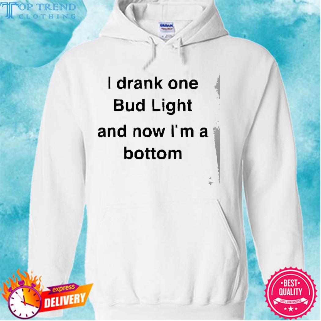 I Drank One Bud Light And Now I'm A Bottom 2023 Shirt hoodie
