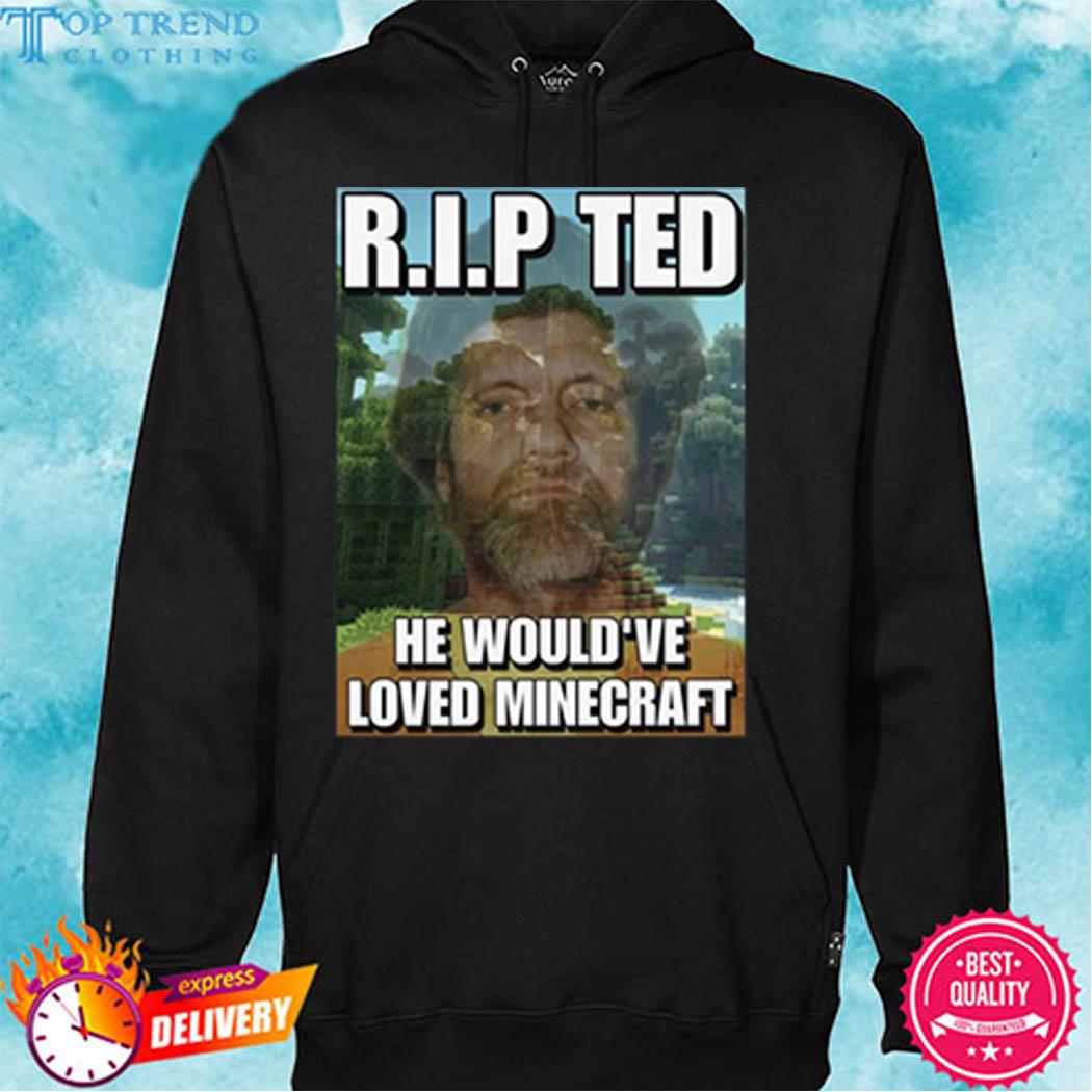 Rip Ted Kaczynski Cringey He Would've Loved Minecraft Shirt hoodie