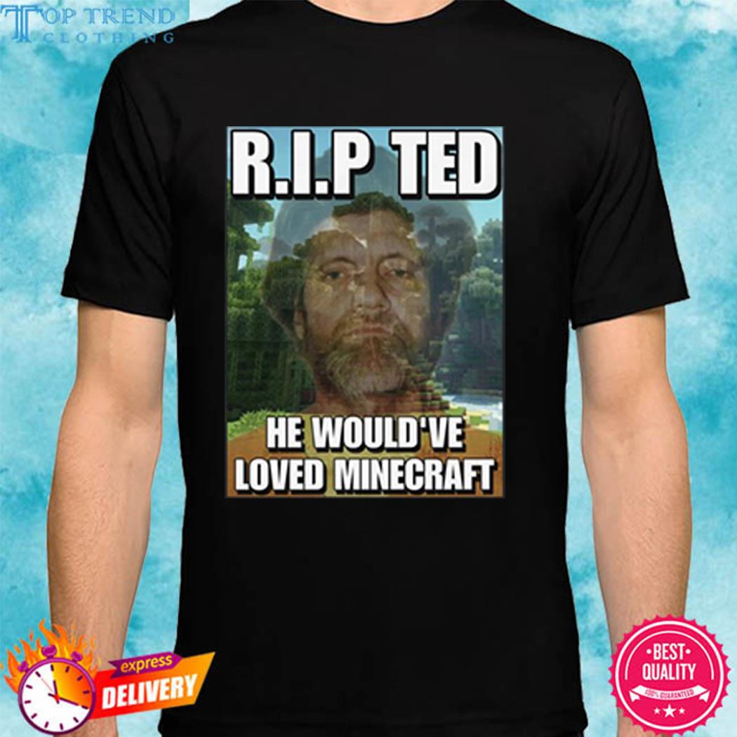 Rip Ted Kaczynski Cringey He Would've Loved Minecraft Shirt